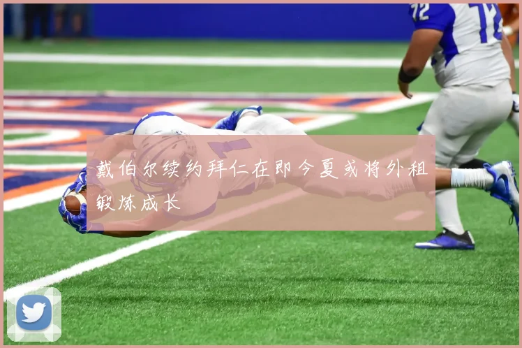 戴伯尔续约拜仁在即今夏或将外租锻炼成长