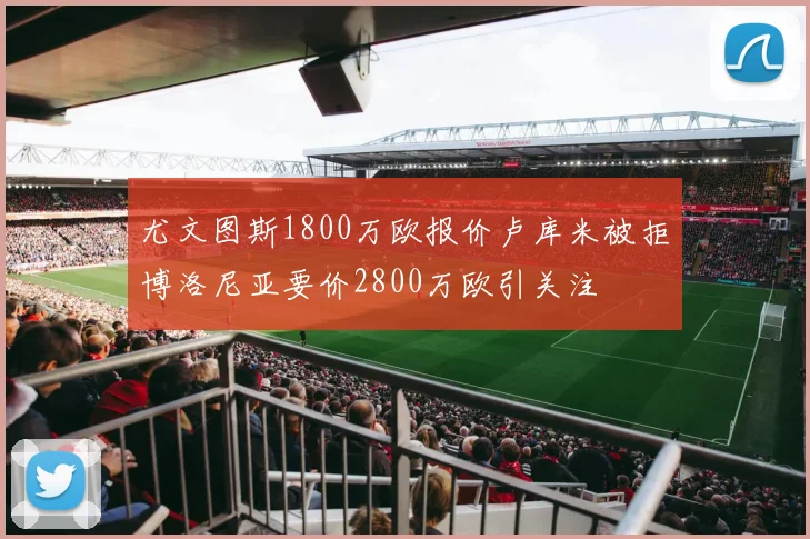 尤文图斯1800万欧报价卢库米被拒博洛尼亚要价2800万欧引关注