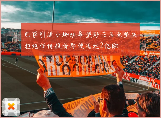巴萨引进小蜘蛛希望渺茫马竞坚决拒绝任何报价即使高达2亿欧