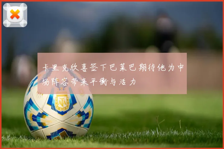 卡里克欣喜签下巴莱巴期待他为中场阵容带来平衡与活力