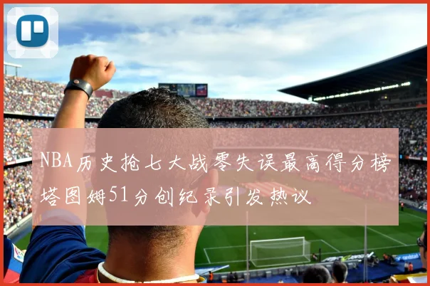 NBA历史抢七大战零失误最高得分榜塔图姆51分创纪录引发热议