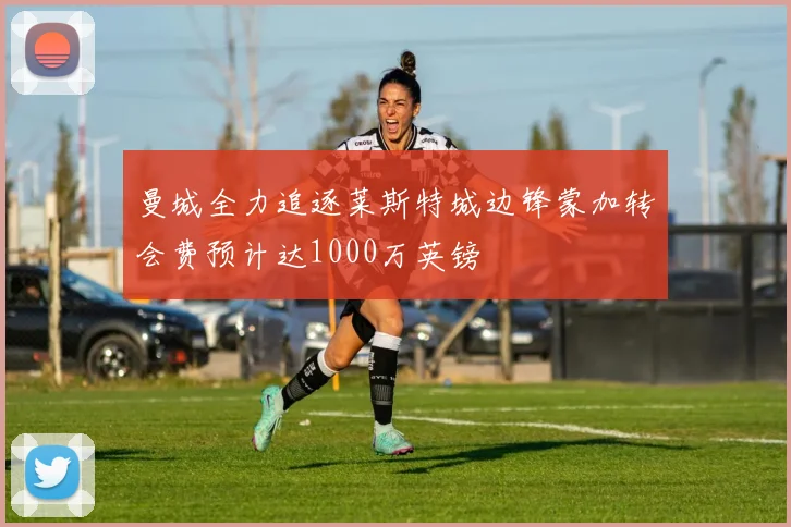 曼城全力追逐莱斯特城边锋蒙加转会费预计达1000万英镑