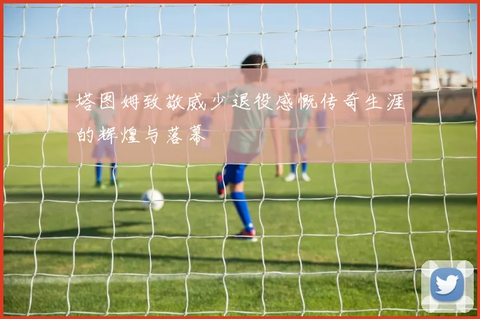 塔图姆致敬威少退役感慨传奇生涯的辉煌与落幕