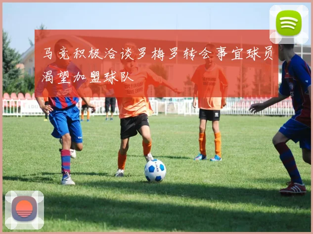 马竞积极洽谈罗梅罗转会事宜球员渴望加盟球队