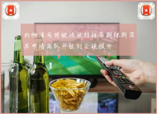 利物浦或将被迫放行柯蒂斯琼斯若其申请离队并收到合适报价
