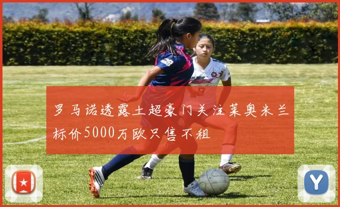 罗马诺透露土超豪门关注莱奥米兰标价5000万欧只售不租